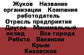 Жуков › Название организации ­ Компания-работодатель › Отрасль предприятия ­ Другое › Минимальный оклад ­ 1 - Все города Работа » Вакансии   . Крым,Каховское